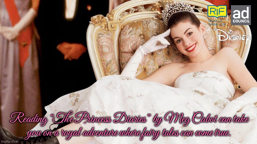 Ad Council PSA - Becoming a Princess | Reading “The Princess Diaries” by Meg Cabot can take you on a royal adventure where fairy tales can come true. | image tagged in princess,girl,disney,disney princess,literature,fairy tales | made w/ Imgflip meme maker