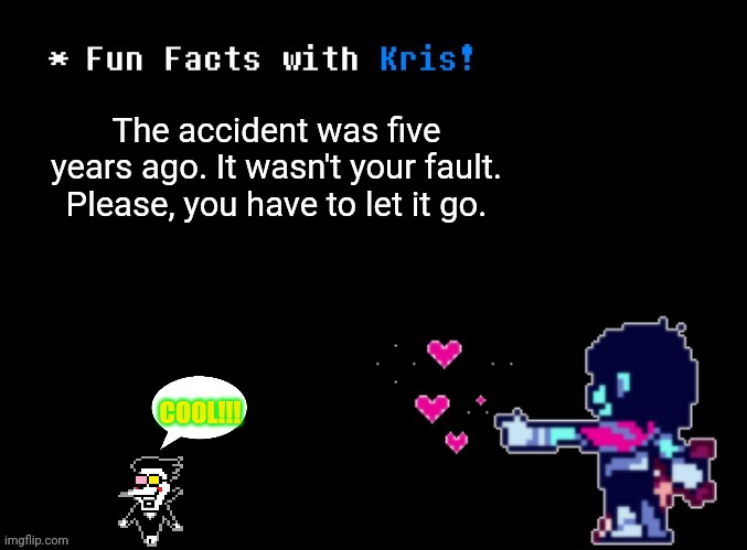 Greetings, I'm new here. | The accident was five years ago. It wasn't your fault. Please, you have to let it go. COOL!!! | image tagged in fun facts with kris | made w/ Imgflip meme maker