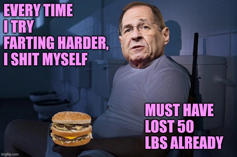 Nadler Big Mac Full Metal | EVERY TIME I TRY FARTING HARDER, I SHIT MYSELF MUST HAVE LOST 50 LBS ALREADY | image tagged in nadler big mac full metal | made w/ Imgflip meme maker