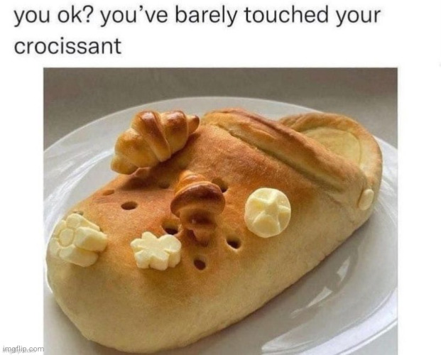 looks delish | image tagged in crocs,croissant,cursed image,yum,babe are you okay,funny | made w/ Imgflip meme maker