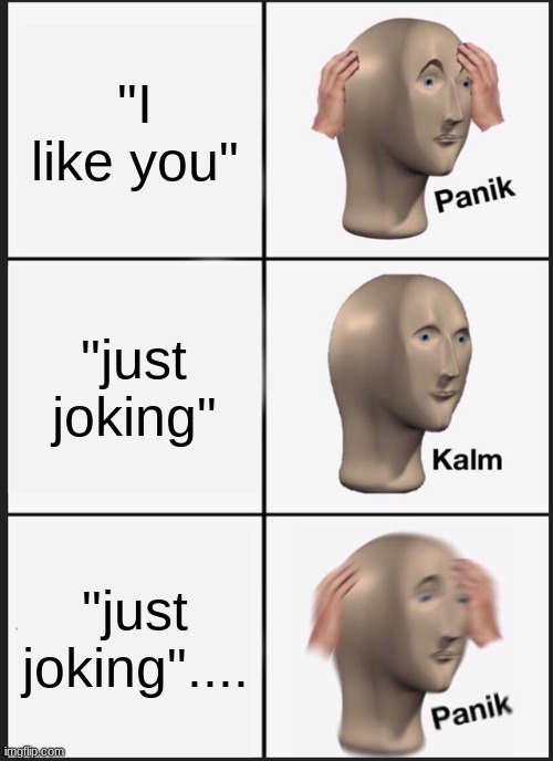 The Crush Life | "I like you"; "just joking"; "just joking".... | image tagged in memes,panik kalm panik | made w/ Imgflip meme maker