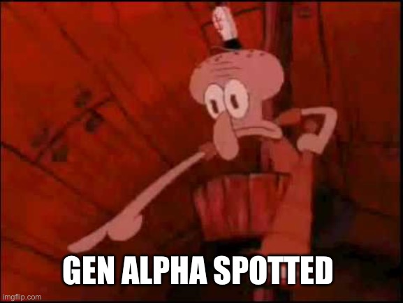 Squidward pointing | GEN ALPHA SPOTTED | image tagged in squidward pointing | made w/ Imgflip meme maker