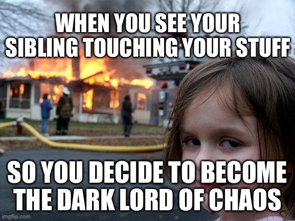 Devious kid | WHEN YOU SEE YOUR SIBLING TOUCHING YOUR STUFF; SO YOU DECIDE TO BECOME THE DARK LORD OF CHAOS | image tagged in memes,disaster girl | made w/ Imgflip meme maker