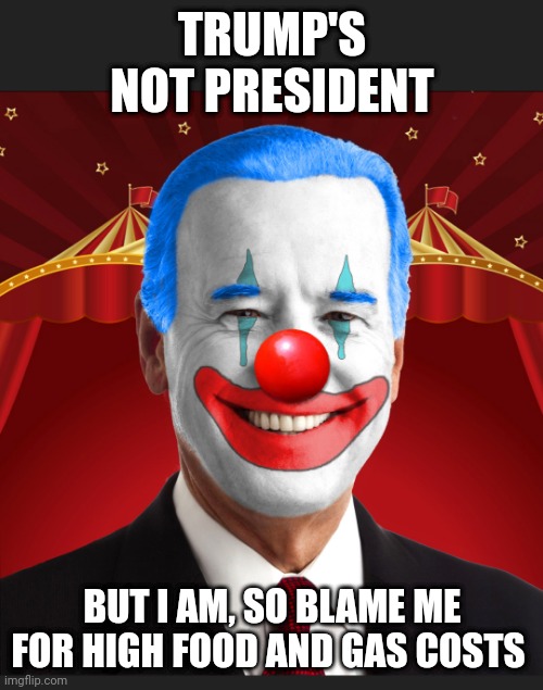 TRUMP'S NOT PRESIDENT BUT I AM, SO BLAME ME FOR HIGH FOOD AND GAS COSTS | made w/ Imgflip meme maker