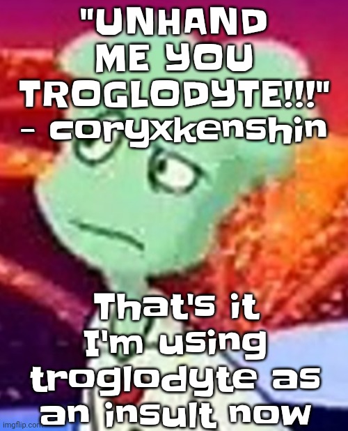 UNHAND ME YOU TROGLODYTE!!!! | "UNHAND ME YOU TROGLODYTE!!!" - coryxkenshin; That's it I'm using troglodyte as an insult now | image tagged in whazzat ahh | made w/ Imgflip meme maker