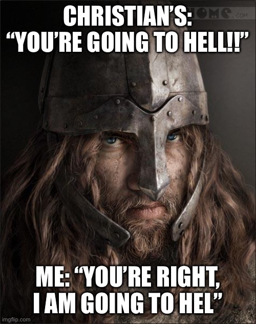 For those who know | CHRISTIAN’S: “YOU’RE GOING TO HELL!!”; ME: “YOU’RE RIGHT, I AM GOING TO HEL” | image tagged in viking,pagan,hel,norsepagan,helheim | made w/ Imgflip meme maker