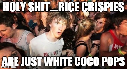Sudden Clarity Clarence | HOLY SHIT....RICE CRISPIES ARE JUST WHITE COCO POPS | image tagged in memes,sudden clarity clarence | made w/ Imgflip meme maker