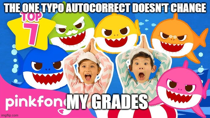 bad autocorrect | THE ONE TYPO AUTOCORRECT DOESN'T CHANGE; MY GRADES | image tagged in scary baby shark | made w/ Imgflip meme maker