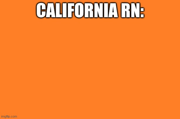 ORANGE | CALIFORNIA RN: | image tagged in orange meme,memes,funny | made w/ Imgflip meme maker