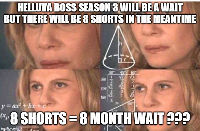 Helluva Boss season 3 wait estimate | HELLUVA BOSS SEASON 3 WILL BE A WAIT BUT THERE WILL BE 8 SHORTS IN THE MEANTIME; 8 SHORTS = 8 MONTH WAIT ??? | image tagged in math lady/confused lady | made w/ Imgflip meme maker