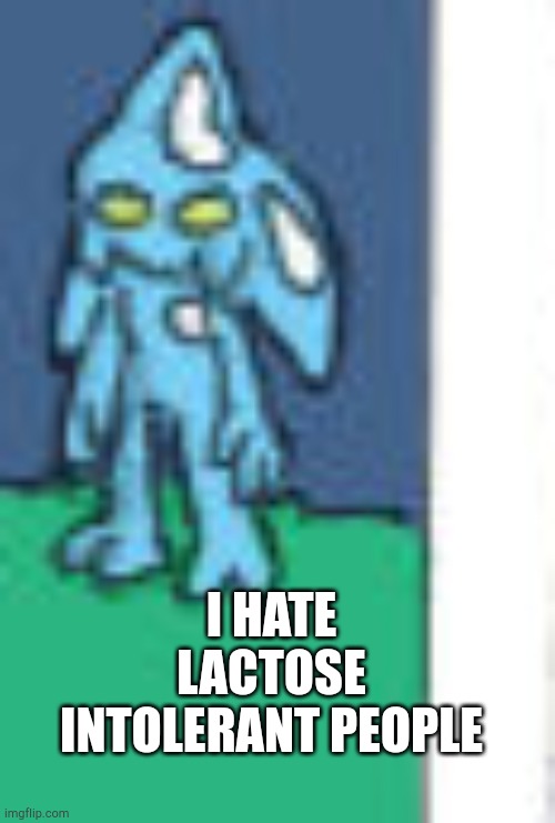 Chaos bruh | I HATE LACTOSE INTOLERANT PEOPLE | image tagged in chaos bruh | made w/ Imgflip meme maker