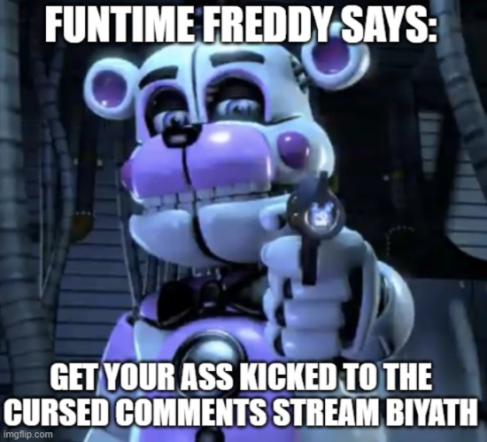 Funtime Freddy says get yo ass kicked to cursed comments biyatch | image tagged in funtime freddy says get yo ass kicked to cursed comments biyatch | made w/ Imgflip meme maker