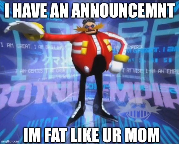 bro is skinny compared to my mom | I HAVE AN ANNOUNCEMNT; IM FAT LIKE UR MOM | image tagged in eggman's announcement | made w/ Imgflip meme maker