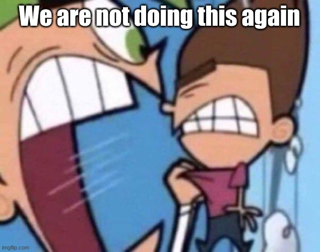 Cosmo yelling at timmy | We are not doing this again | image tagged in cosmo yelling at timmy | made w/ Imgflip meme maker