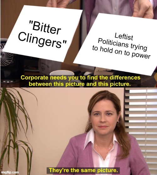 They're The Same Picture | "Bitter Clingers"; Leftist Politicians trying to hold on to power | image tagged in memes,they're the same picture | made w/ Imgflip meme maker