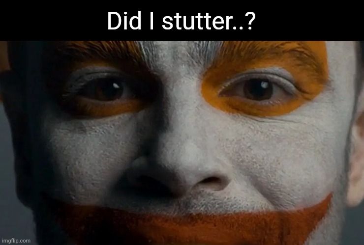 Did I? | Did I stutter..? | image tagged in jimbo stare | made w/ Imgflip meme maker