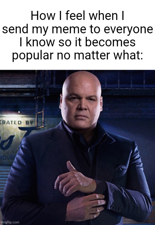 master baiter | How I feel when I send my meme to everyone I know so it becomes popular no matter what: | made w/ Imgflip meme maker