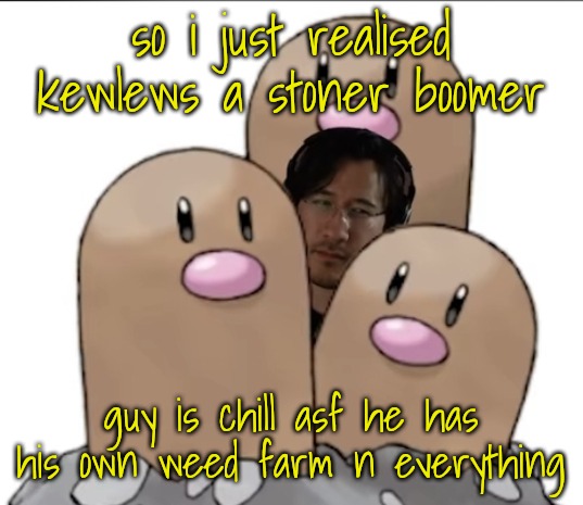 Markiplier | so i just realised kewlews a stoner boomer; guy is chill asf he has his own weed farm n everything | image tagged in markiplier | made w/ Imgflip meme maker