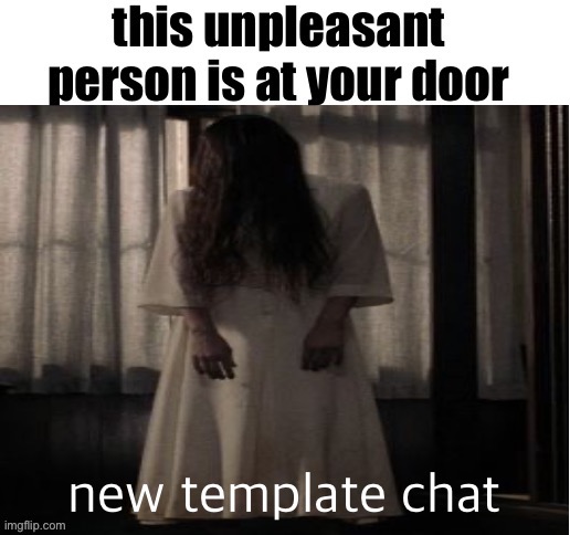 this unpleasant person is at your door | new template chat | image tagged in this unpleasant person is at your door | made w/ Imgflip meme maker