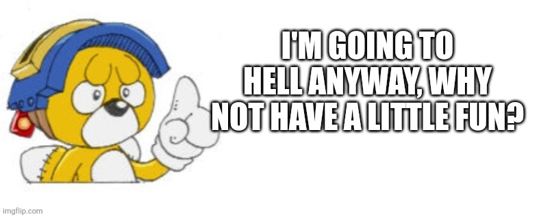 Tails doll says | I'M GOING TO HELL ANYWAY, WHY NOT HAVE A LITTLE FUN? | image tagged in tails doll says | made w/ Imgflip meme maker