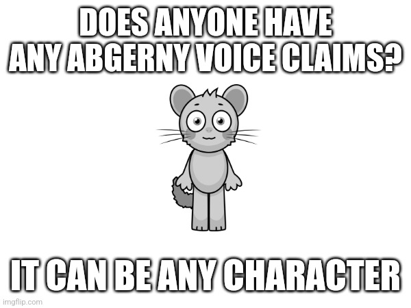 I've been meaning to ask this for a while | DOES ANYONE HAVE ANY ABGERNY VOICE CLAIMS? IT CAN BE ANY CHARACTER | image tagged in voice,claim,abgerny | made w/ Imgflip meme maker