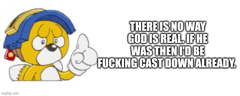 Tails doll says | THERE IS NO WAY GOD IS REAL. IF HE WAS THEN I'D BE FUCKING CAST DOWN ALREADY. | image tagged in tails doll says | made w/ Imgflip meme maker