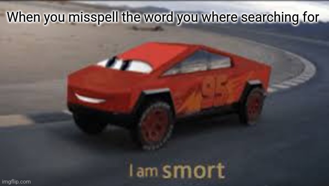 When you mispell a word on google | When you misspell the word you where searching for | image tagged in i am smort | made w/ Imgflip meme maker