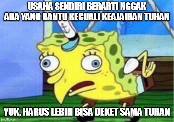 PENGUSAHA HARUS DEKAT DENGAN TUHAN | USAHA SENDIRI BERARTI NGGAK ADA YANG BANTU KECUALI KEAJAIBAN TUHAN; YUK, HARUS LEBIH BISA DEKET SAMA TUHAN | image tagged in memes,mocking spongebob | made w/ Imgflip meme maker