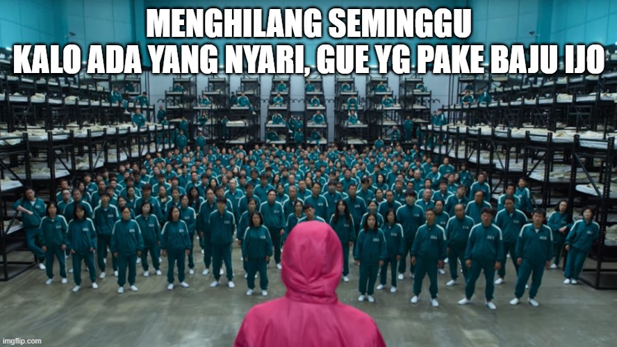 Ikut squid game | MENGHILANG SEMINGGU
KALO ADA YANG NYARI, GUE YG PAKE BAJU IJO | image tagged in squid game contestants | made w/ Imgflip meme maker