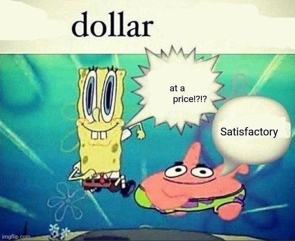 dollar | at a                price!?!? Satisfactory | image tagged in 5 dollar foot long | made w/ Imgflip meme maker