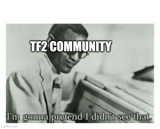 I'm gonna pretend I didn't see that | TF2 COMMUNITY | image tagged in i'm gonna pretend i didn't see that | made w/ Imgflip meme maker