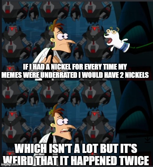 2 nickels | IF I HAD A NICKEL FOR EVERY TIME MY MEMES WERE UNDERRATED I WOULD HAVE 2 NICKELS; WHICH ISN'T A LOT BUT IT'S WEIRD THAT IT HAPPENED TWICE | image tagged in 2 nickels | made w/ Imgflip meme maker