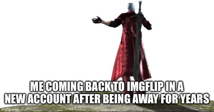 What the hell is this? - DMC4 | ME COMING BACK TO IMGFLIP IN A NEW ACCOUNT AFTER BEING AWAY FOR YEARS | image tagged in what the hell is this - dmc4 | made w/ Imgflip meme maker