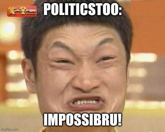 Impossibru Guy Original Meme | POLITICSTOO: IMPOSSIBRU! | image tagged in memes,impossibru guy original | made w/ Imgflip meme maker