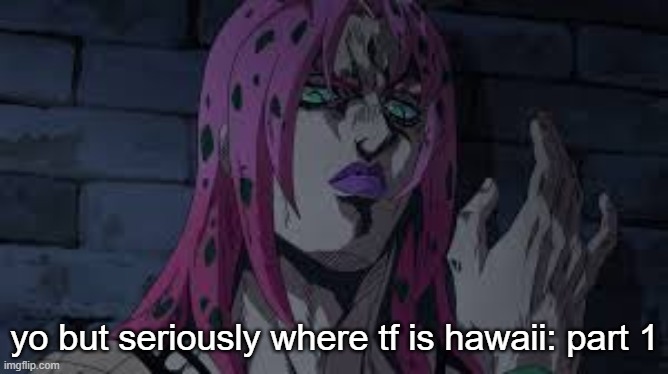 diavolo | yo but seriously where tf is hawaii: part 1 | image tagged in diavolo | made w/ Imgflip meme maker