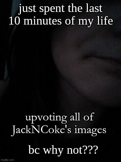 I'm just cool like dat idk | just spent the last 10 minutes of my life; upvoting all of JackNCoke's images; bc why not??? | image tagged in gyat | made w/ Imgflip meme maker