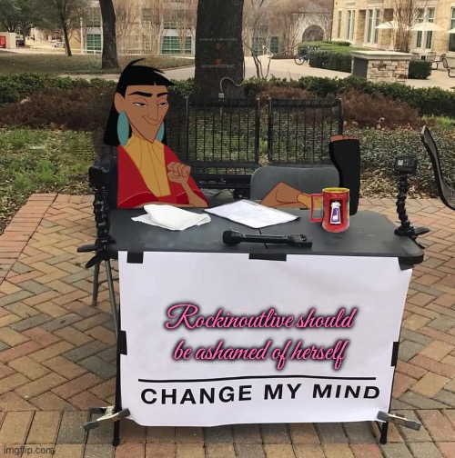 Deactivate Rockinoutlive | Rockinoutlive should be ashamed of herself | image tagged in change my mind kuzco,revenge,disney,jealous,lincoln loud,nickelodeon | made w/ Imgflip meme maker