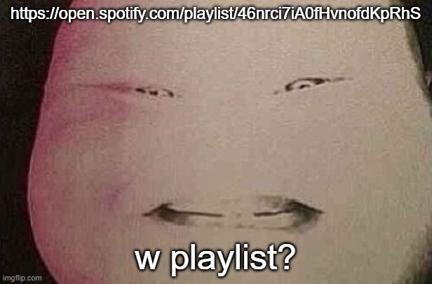 https://open.spotify.com/playlist/46nrci7iA0fHvnofdKpRhS | https://open.spotify.com/playlist/46nrci7iA0fHvnofdKpRhS; w playlist? | image tagged in majin buu | made w/ Imgflip meme maker