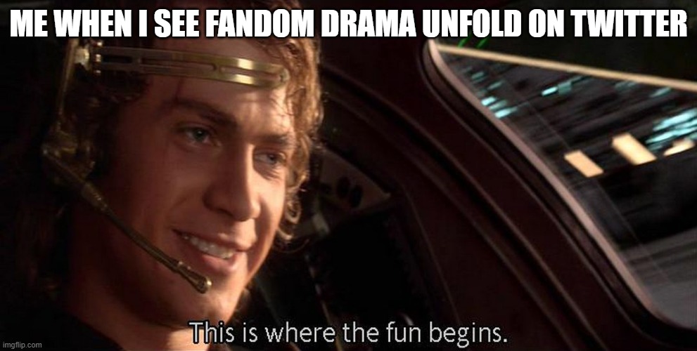 This is where the fun begins | ME WHEN I SEE FANDOM DRAMA UNFOLD ON TWITTER | image tagged in this is where the fun begins | made w/ Imgflip meme maker