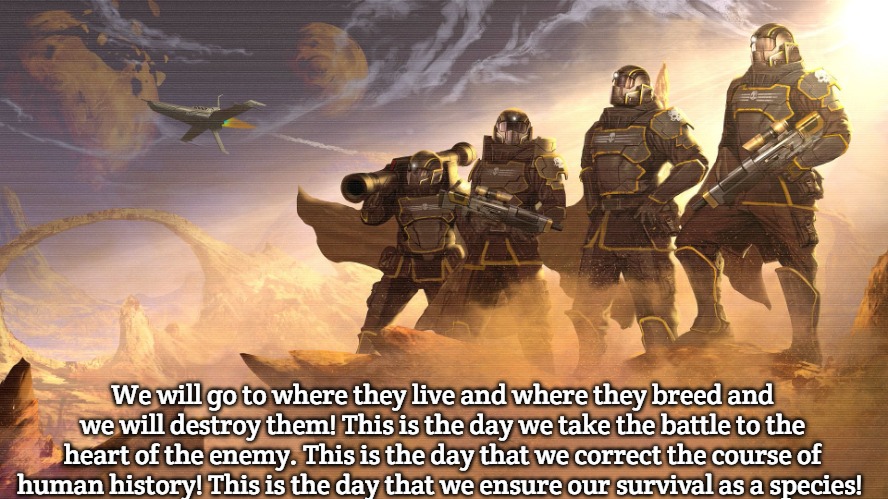 Slavic Helldivers Squad | We will go to where they live and where they breed and we will destroy them! This is the day we take the battle to the heart of the enemy. This is the day that we correct the course of human history! This is the day that we ensure our survival as a species! | image tagged in slavic helldivers squad,slavic | made w/ Imgflip meme maker