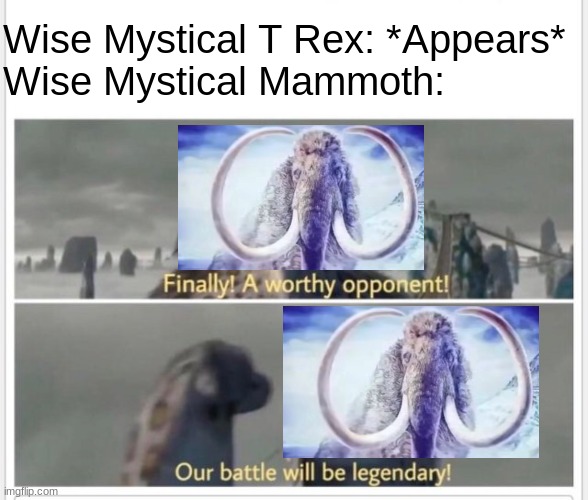 Finally! A worthy opponent! | Wise Mystical T Rex: *Appears*
Wise Mystical Mammoth: | image tagged in finally a worthy opponent | made w/ Imgflip meme maker