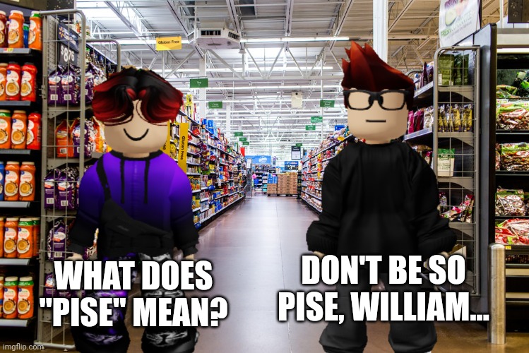 "Pise" is a new word. | WHAT DOES "PISE" MEAN? DON'T BE SO PISE, WILLIAM... | image tagged in mc,pise,memes,vocabulary,words,cribmart | made w/ Imgflip meme maker