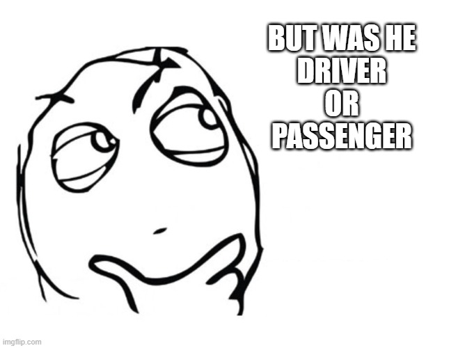 hmmm | BUT WAS HE
DRIVER
OR
PASSENGER | image tagged in hmmm | made w/ Imgflip meme maker