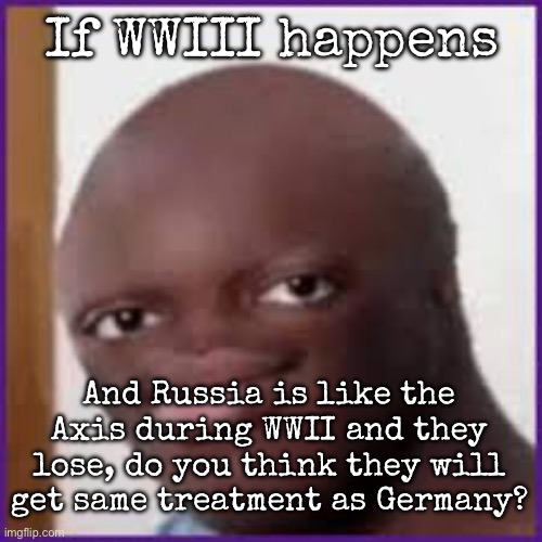 I mean get split in half | If WWIII happens; And Russia is like the Axis during WWII and they lose, do you think they will get same treatment as Germany? | image tagged in bald ksi,msmg | made w/ Imgflip meme maker