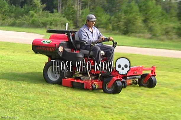 Landscaper on a Riding Lawn Mower | Those who mow💀 | image tagged in landscaper on a riding lawn mower | made w/ Imgflip meme maker