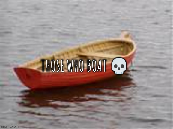 boat | THOSE WHO BOAT 💀 | image tagged in boat | made w/ Imgflip meme maker