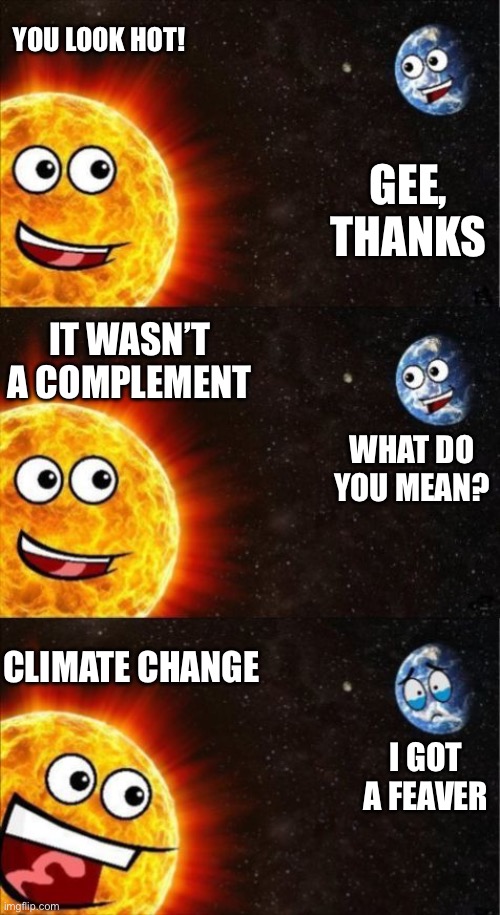 You look hot | YOU LOOK HOT! GEE, THANKS; IT WASN’T A COMPLEMENT; WHAT DO YOU MEAN? CLIMATE CHANGE; I GOT A FEAVER | image tagged in sun and earth | made w/ Imgflip meme maker