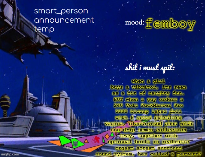 smart_person announcement temp | when a girl buys a vibrator, its seen as a bit of naughty fun. BUT when a guy orders a 240 Volt FuckMaster Pro 5000 blowup latex doll with 6 speed pulsating vagina, elasticized anus with non-drip semen collection tray, together with optional built in realistic orgasm scream surround sound system, hes called a pervert? femboy | image tagged in smart_person announcement temp | made w/ Imgflip meme maker