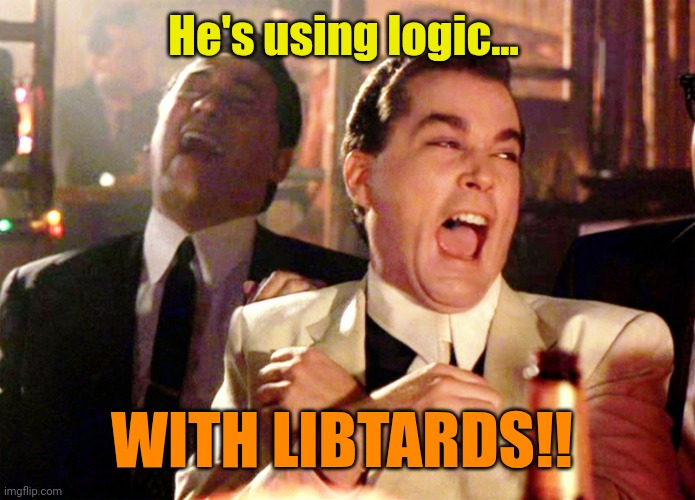 Good Fellas Hilarious Meme | He's using logic... WITH LIBTARDS!! | image tagged in memes,good fellas hilarious | made w/ Imgflip meme maker