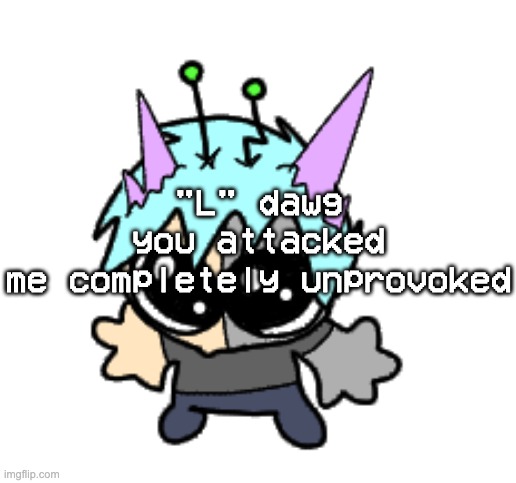 adrenaline shot but hes a silly goober | "L" dawg you attacked me completely unprovoked | image tagged in adrenaline shot but hes a silly goober | made w/ Imgflip meme maker
